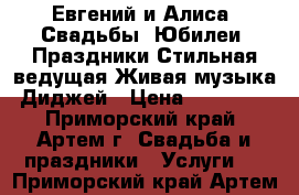 Евгений и Алиса  Свадьбы ,Юбилеи ,Праздники.Стильная ведущая,Живая музыка,Диджей › Цена ­ 15 000 - Приморский край, Артем г. Свадьба и праздники » Услуги   . Приморский край,Артем г.